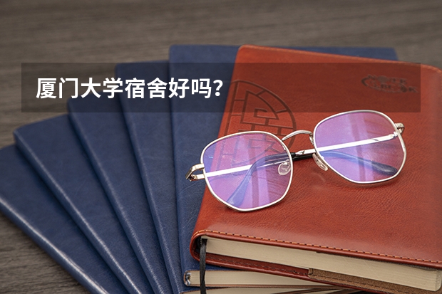 厦门大学宿舍好吗？