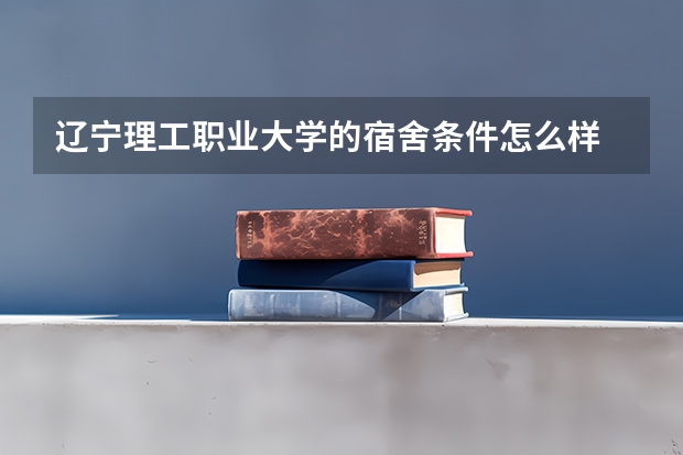 辽宁理工职业大学的宿舍条件怎么样