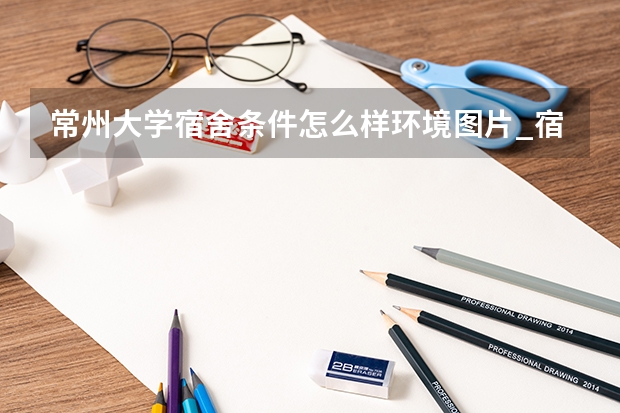常州大学宿舍条件怎么样环境图片_宿舍有没有空调
