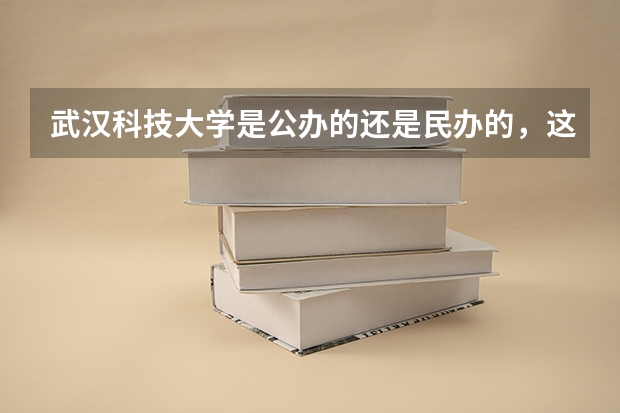 武汉科技大学是公办的还是民办的,这学校怎么样?谢谢,知道的说下,急!!!!!!1111