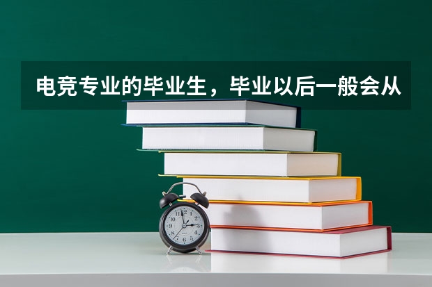 电竞专业的毕业生，毕业以后一般会从事什么工作？