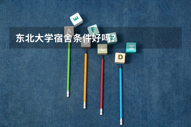 东北大学宿舍条件好吗？