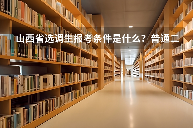 山西省选调生报考条件是什么？普通二本可以报考吗？在山西未来的三年里政策上会允许“大学村官”报考选调