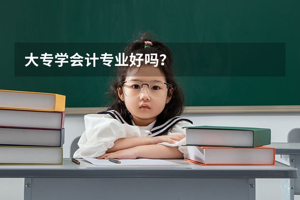 大专学会计专业好吗？