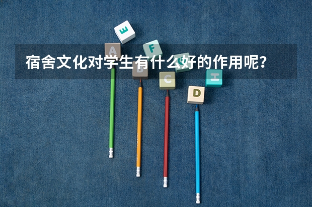 宿舍文化对学生有什么好的作用呢？