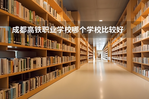 成都高铁职业学校哪个学校比较好