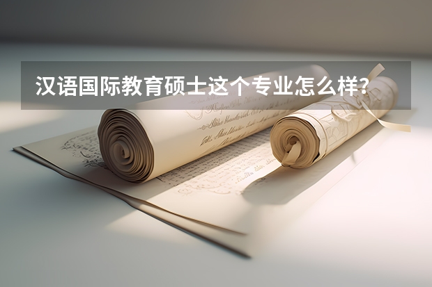 汉语国际教育硕士这个专业怎么样？