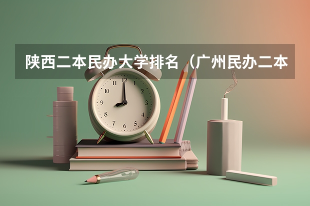 陕西二本民办大学排名（广州民办二本大学排名）