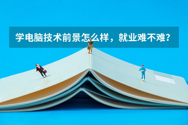 学电脑技术前景怎么样，就业难不难？