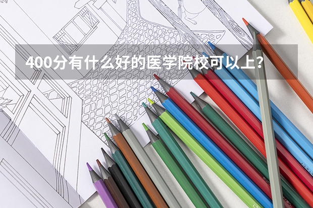 400分有什么好的医学院校可以上？？？拜托了各位 谢谢