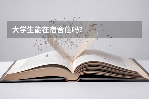 大学生能在宿舍住吗？