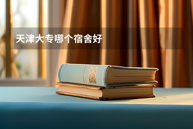 天津大专哪个宿舍好