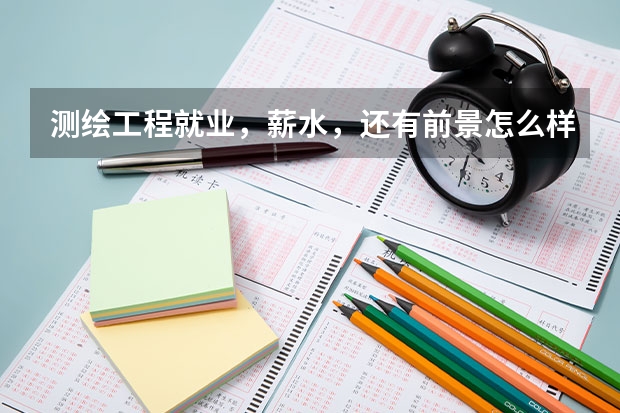 测绘工程就业，薪水，还有前景怎么样？