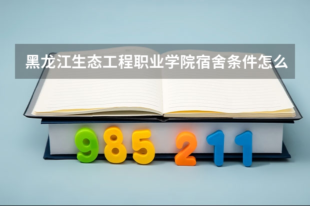 黑龙江生态工程职业学院宿舍条件怎么样，有空调吗（含宿舍图片）