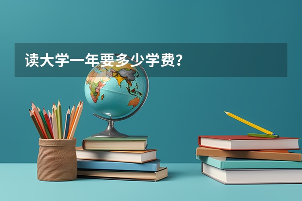 读大学一年要多少学费？