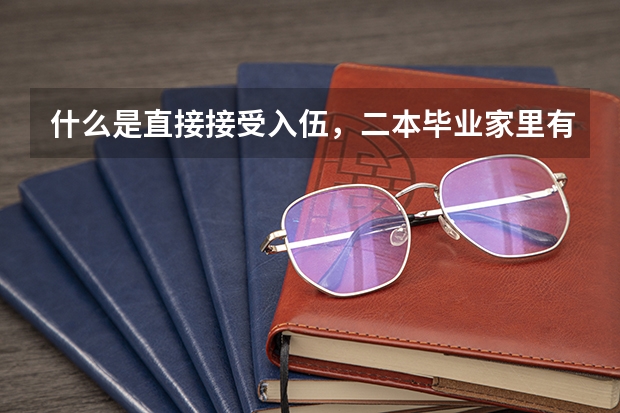 什么是直接接受入伍，二本毕业家里有关系，可以吗？