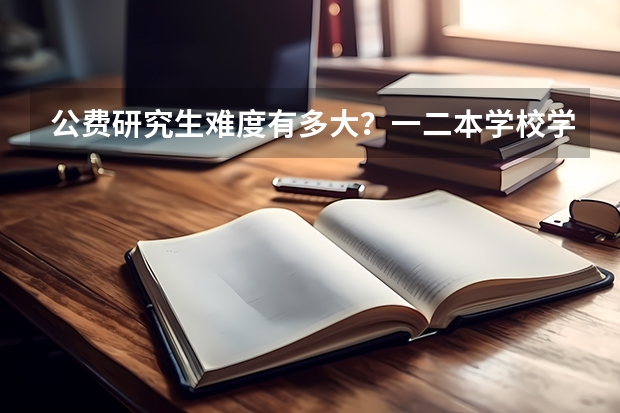 公费研究生难度有多大？一二本学校学生考南师大或者山东大学现当代专业，哪个更容易一些？过来人帮帮忙