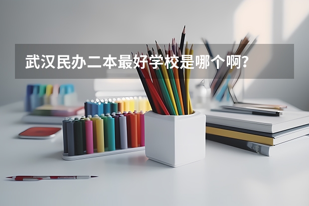 武汉民办二本最好学校是哪个啊？