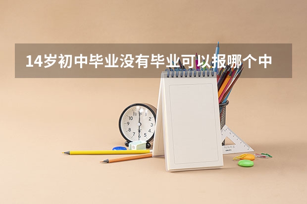 14岁初中毕业没有毕业可以报哪个中专技校？