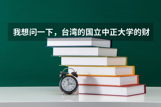 我想问一下，台湾的国立中正大学的财务金融系好不好？ 宿舍环境好吗？ 交通方便吗？
