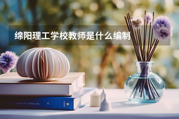 绵阳理工学校教师是什么编制