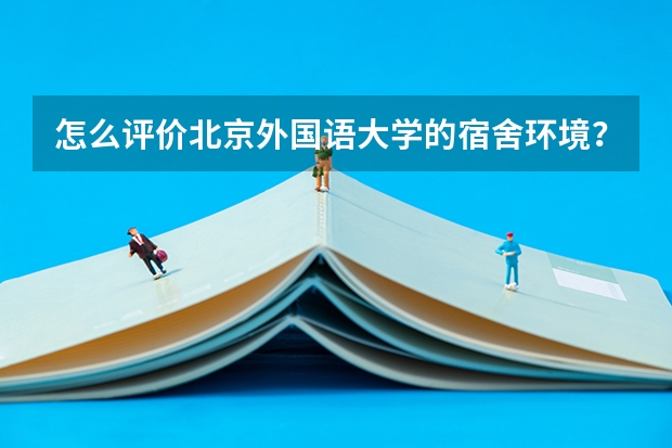 怎么评价北京外国语大学的宿舍环境？