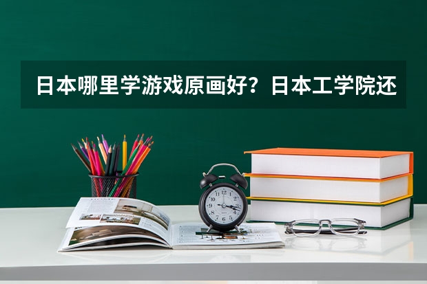 日本哪里学游戏原画好？日本工学院还是日本HAL专门学校？不知道的就别回复了 ！