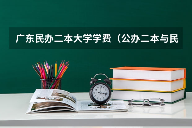广东民办二本大学学费（公办二本与民办二本大学差别）