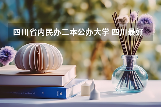 四川省内民办二本公办大学 四川最好的民办二本大学排名前十