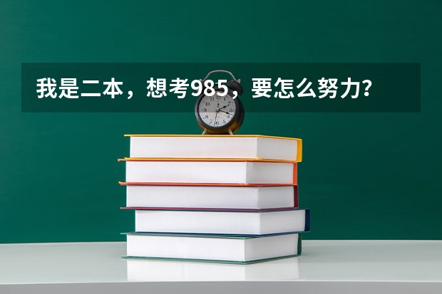 我是二本，想考985，要怎么努力？
