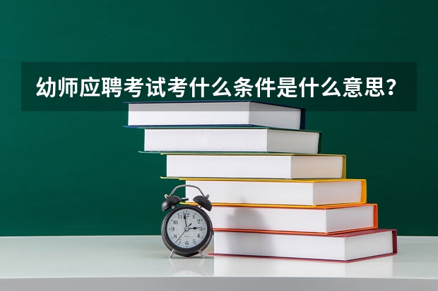 幼师应聘考试考什么条件是什么意思？