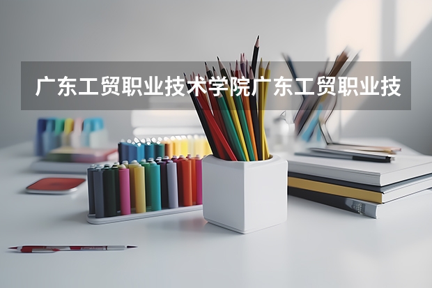 广东工贸职业技术学院广东工贸职业技术学院白云校区怎么样？