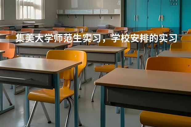 集美大学师范生实习，学校安排的实习学校怎么样，怎么分配，自己找会比较好吗？