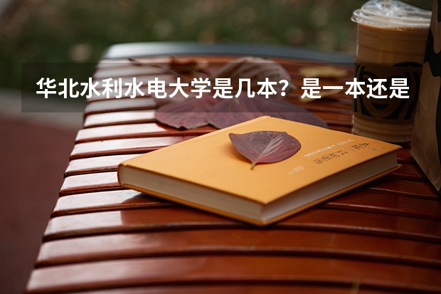 华北水利水电大学是几本？是一本还是二本 请问北京工业大学耿丹学院是一本还是二本