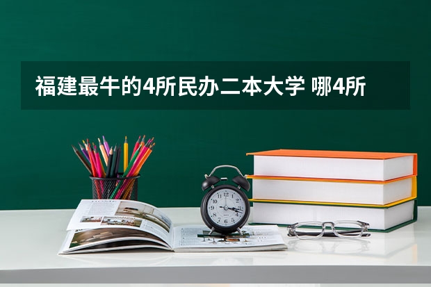 福建最牛的4所民办二本大学 哪4所二本大学，名气不大，但毕业生就业率很高？