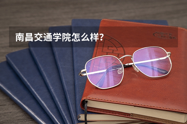 南昌交通学院怎么样？