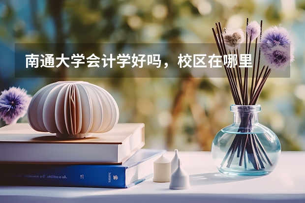 南通大学会计学好吗，校区在哪里