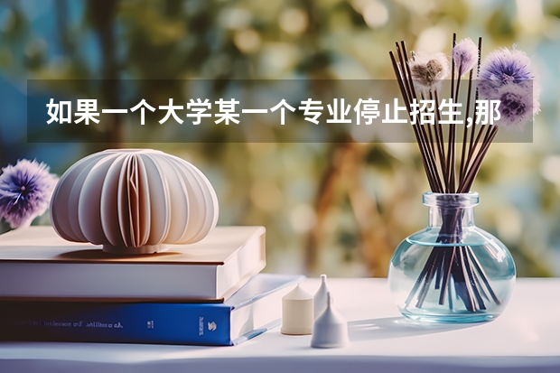 如果一个大学某一个专业停止招生,那么对于在该本专业的学生会有什么影响,是利