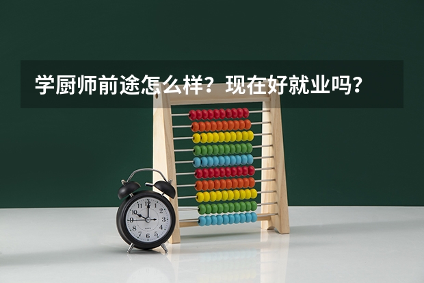 学厨师前途怎么样？现在好就业吗？
