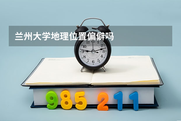 兰州大学地理位置偏僻吗