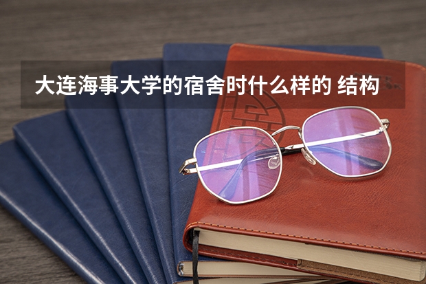 大连海事大学的宿舍时什么样的 结构如何 谢谢