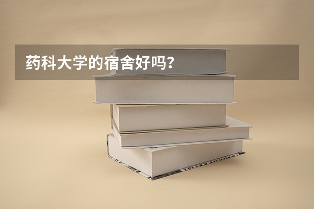 药科大学的宿舍好吗？