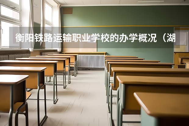 衡阳铁路运输职业学校的办学概况（湖南环境生物职业技术学院邮编 附地址和介绍）