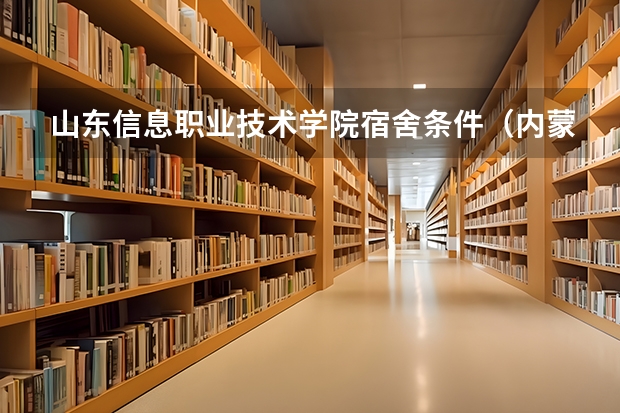 山东信息职业技术学院宿舍条件（内蒙古科技大学住宿条件好不好？）