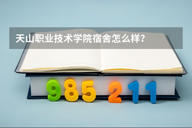 天山职业技术学院宿舍怎么样？