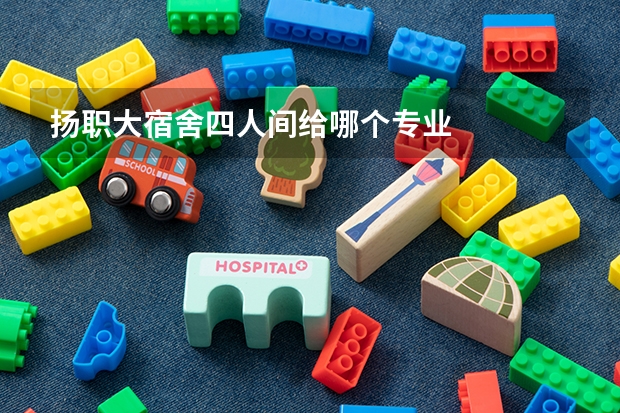 扬职大宿舍四人间给哪个专业