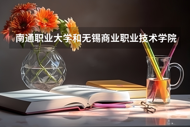 南通职业大学和无锡商业职业技术学院哪个宿舍条件好