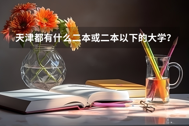 天津都有什么二本或二本以下的大学？分数线低的