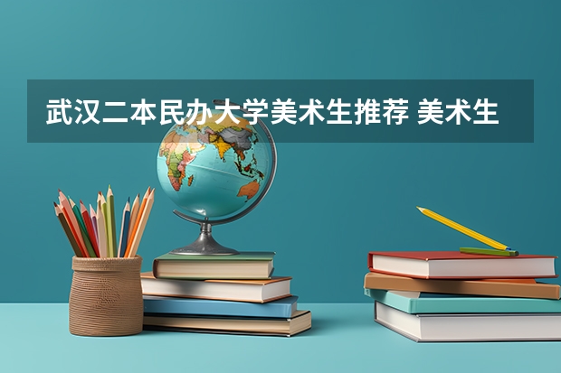 武汉二本民办大学美术生推荐 美术生民办二本学费