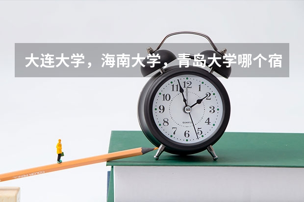 大连大学，海南大学，青岛大学哪个宿舍环境好一点